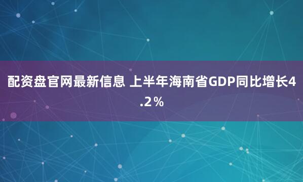 配资盘官网最新信息 上半年海南省GDP同比增长4.2％