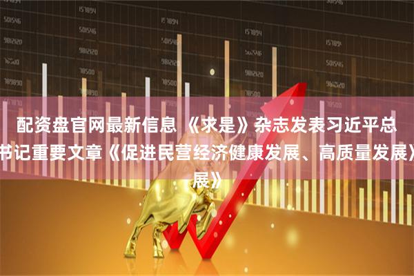 配资盘官网最新信息 《求是》杂志发表习近平总书记重要文章《促进民营经济健康发展、高质量发展》